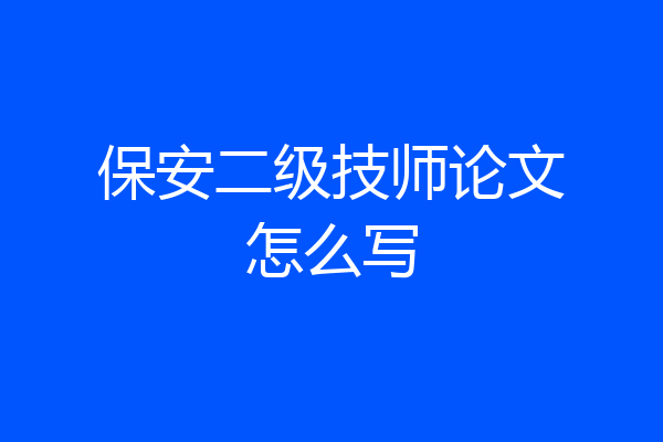 保安二级技师论文怎么写