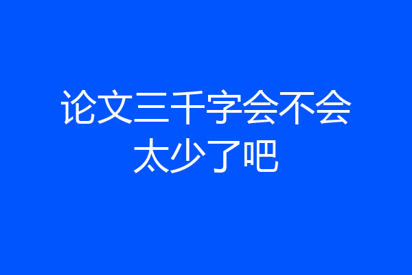 论文三千字会不会太少了吧