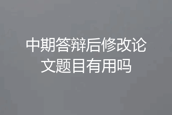 中期答辩后修改论文题目有用吗