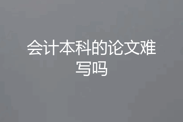 会计本科的论文难写吗