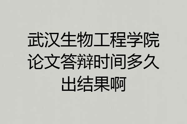 武汉生物工程学院论文答辩时间多久出结果啊