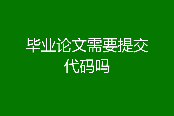 毕业论文需要提交代码吗