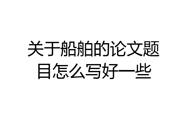 关于船舶的论文题目怎么写好一些