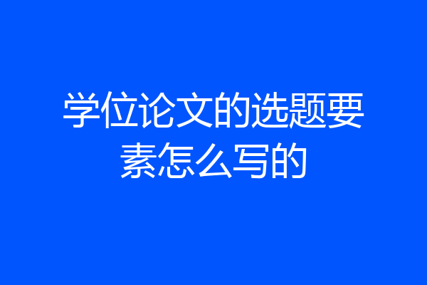学位论文的选题要素怎么写的