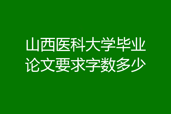 山西医科大学毕业论文要求字数多少