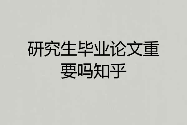 研究生毕业论文重要吗知乎