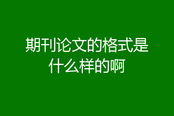 期刊论文的格式是什么样的啊