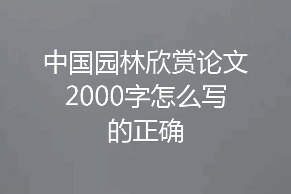 中国园林欣赏论文2000字怎么写的正确