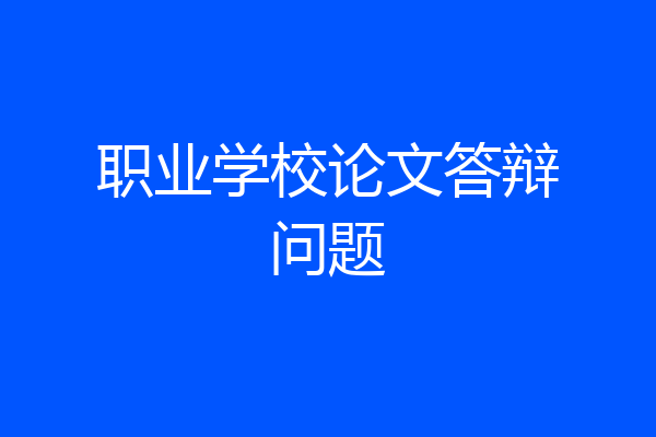 职业学校论文答辩问题