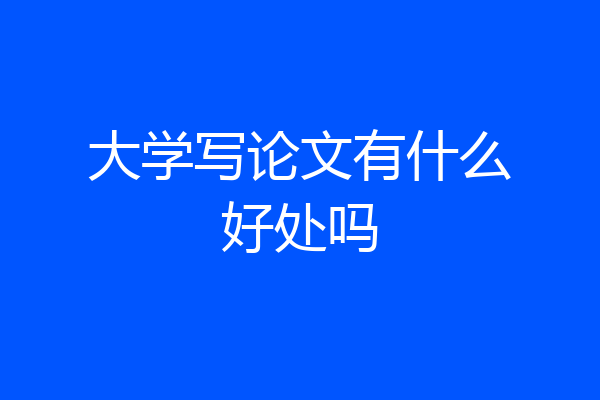 大学写论文有什么好处吗