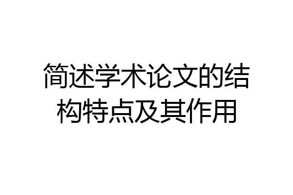 简述学术论文的结构特点及其作用