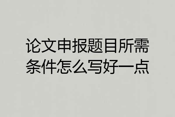 论文申报题目所需条件怎么写好一点