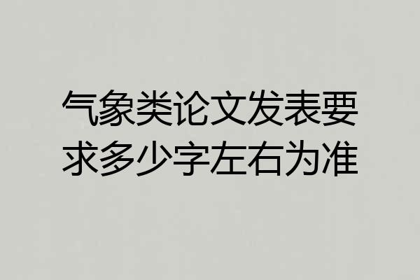 气象类论文发表要求多少字左右为准
