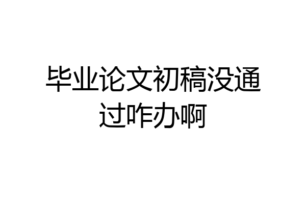 毕业论文初稿没通过咋办啊