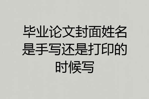 毕业论文封面姓名是手写还是打印的时候写