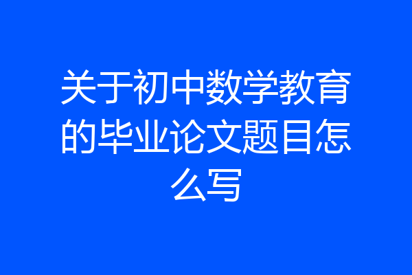 关于初中数学教育的毕业论文题目怎么写