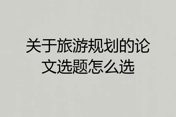 关于旅游规划的论文选题怎么选