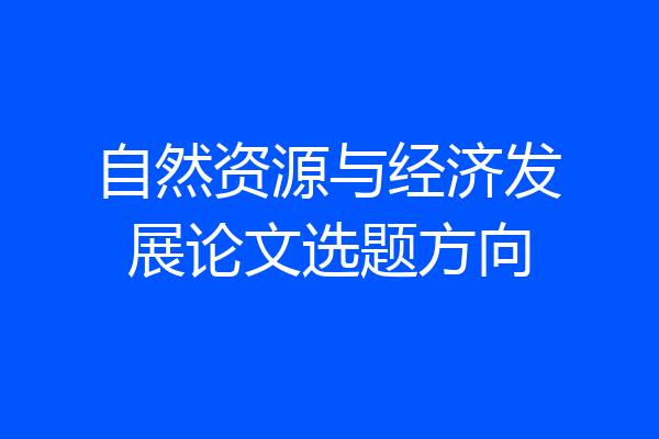 自然资源与经济发展论文选题方向
