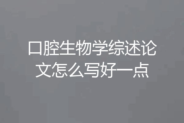 口腔生物学综述论文怎么写好一点