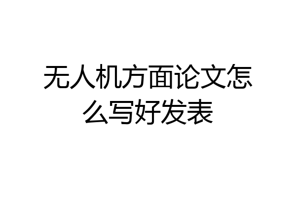 无人机方面论文怎么写好发表