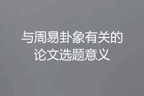 与周易卦象有关的论文选题意义