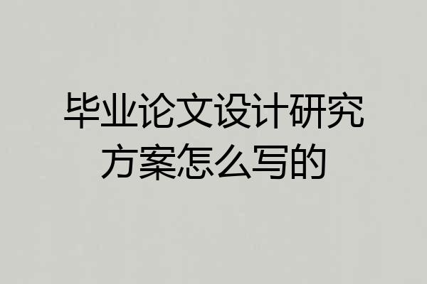 毕业论文设计研究方案怎么写的