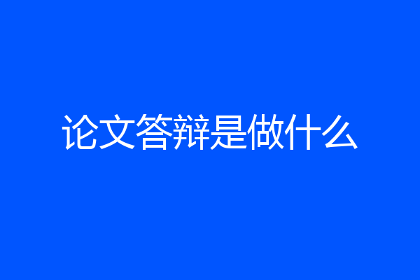 论文答辩是做什么