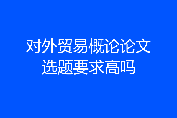 对外贸易概论论文选题要求高吗