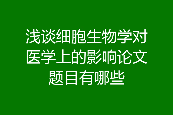浅谈细胞生物学对医学上的影响论文题目有哪些