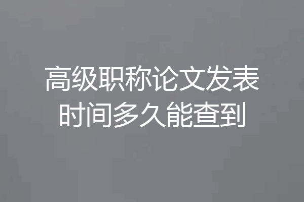 高级职称论文发表时间多久能查到