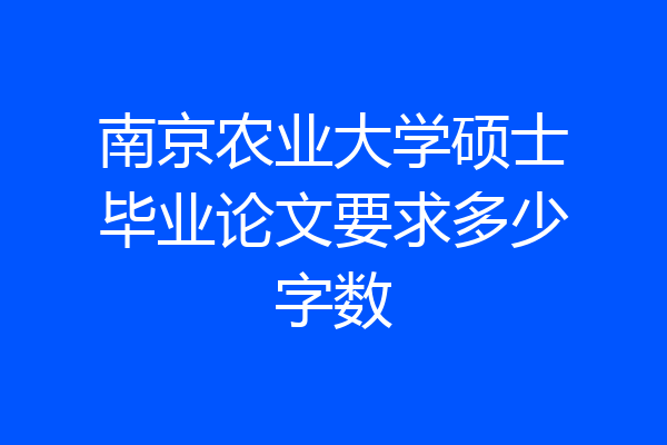 南京农业大学硕士毕业论文要求多少字数