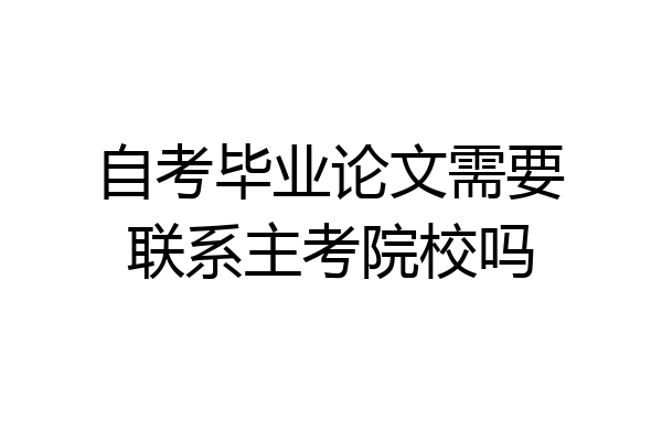 自考毕业论文需要联系主考院校吗