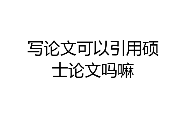 写论文可以引用硕士论文吗嘛