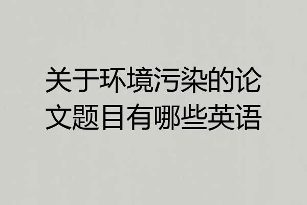 关于环境污染的论文题目有哪些英语
