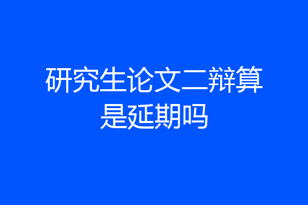 研究生论文二辩算是延期吗