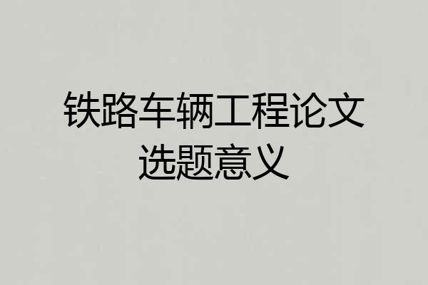 铁路车辆工程论文选题意义