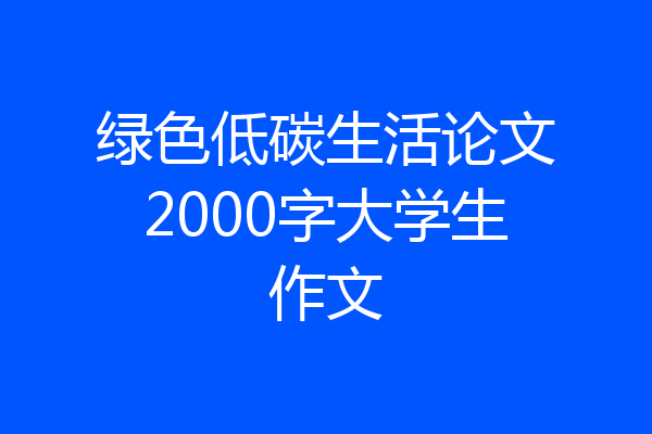 绿色低碳生活论文2000字大学生作文