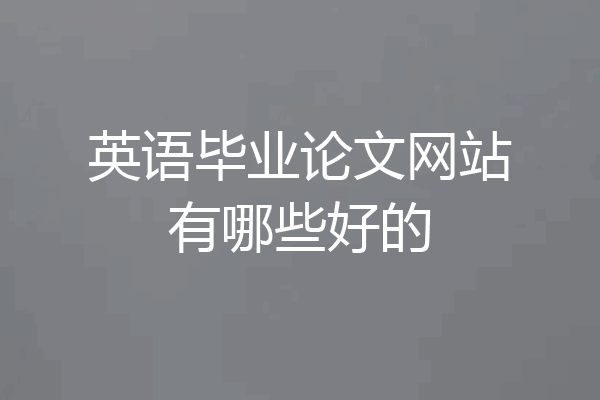 英语毕业论文网站有哪些好的