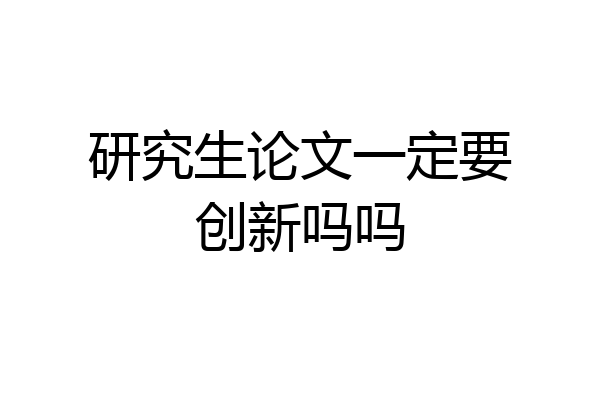 研究生论文一定要创新吗吗