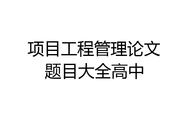 项目工程管理论文题目大全高中