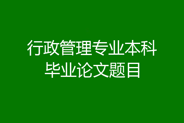 行政管理专业本科毕业论文题目