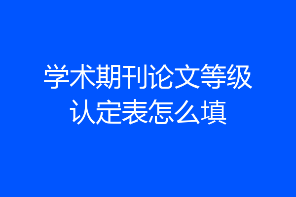 学术期刊论文等级认定表怎么填