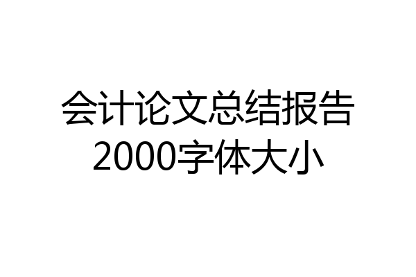 会计论文总结报告2000字体大小