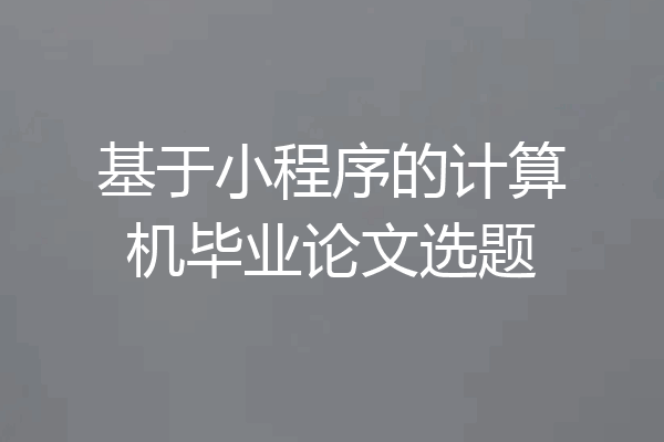 基于小程序的计算机毕业论文选题