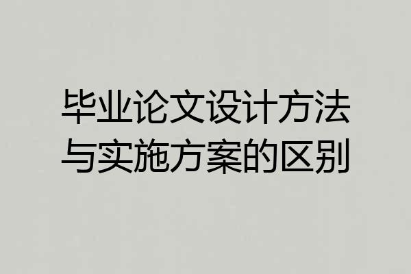 毕业论文设计方法与实施方案的区别