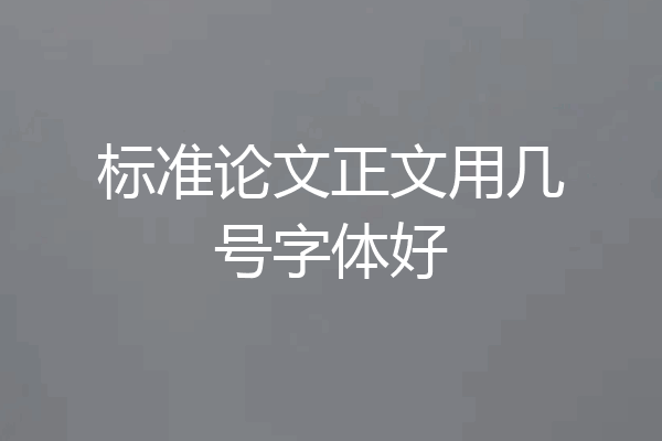 标准论文正文用几号字体好
