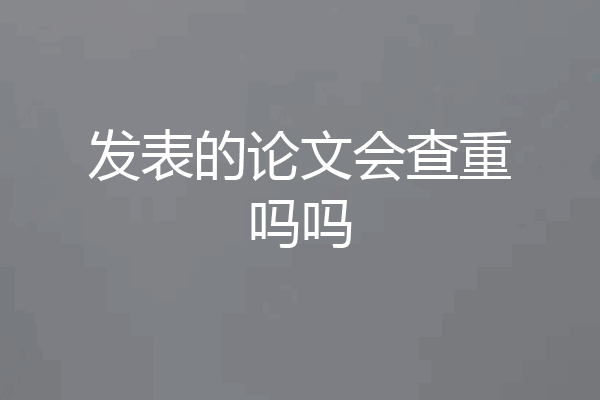 发表的论文会查重吗吗