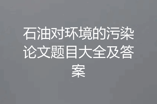 石油对环境的污染论文题目大全及答案