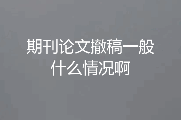 期刊论文撤稿一般什么情况啊