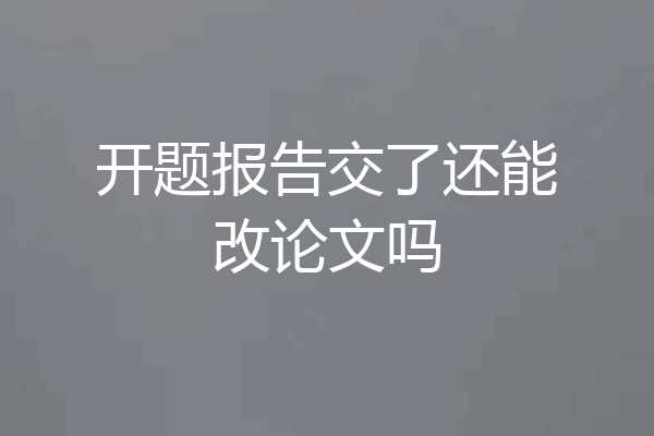 开题报告交了还能改论文吗
